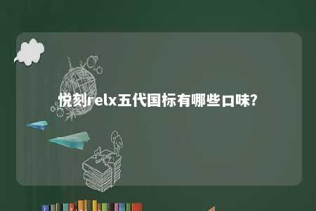 悦刻relx五代国标有哪些口味�？ 
